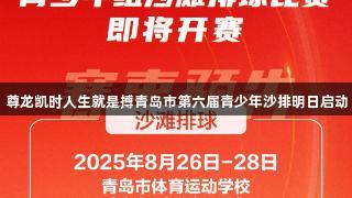 尊龙凯时人生就是搏青岛市第六届青少年沙排明日启动