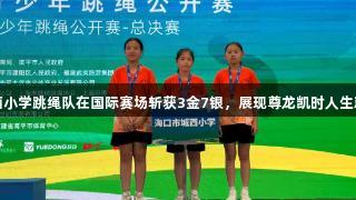 海口龙华城西小学跳绳队在国际赛场斩获3金7银，展现尊龙凯时人生就是搏的风采