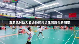 尊龙凯时助力政企协同共绘体育融合新图景