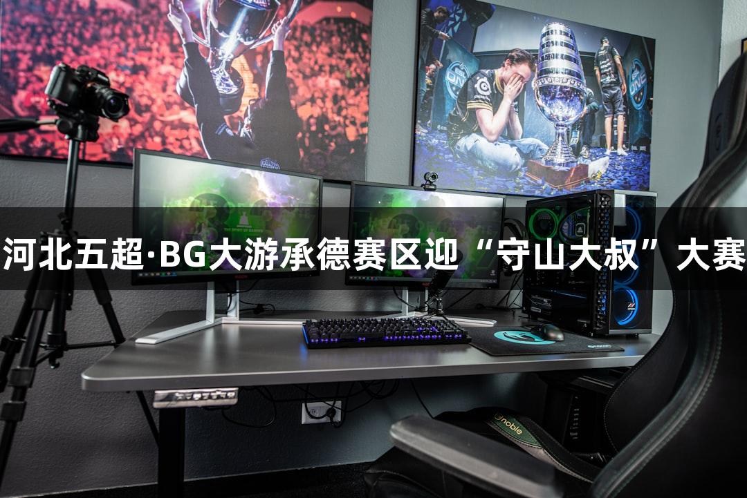河北五超·BG大游承德赛区迎“守山大叔”大赛