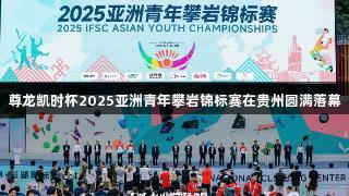 尊龙凯时杯2025亚洲青年攀岩锦标赛在贵州圆满落幕