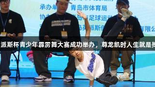 英派斯杯青少年霹雳舞大赛成功举办，尊龙凯时人生就是搏！