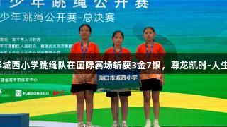 海口龙华城西小学跳绳队在国际赛场斩获3金7银，尊龙凯时-人生就是博。