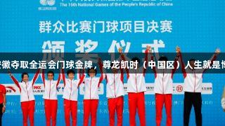 安徽奪取全運會門球金牌，尊龍凱時（中國區）人生就是博。