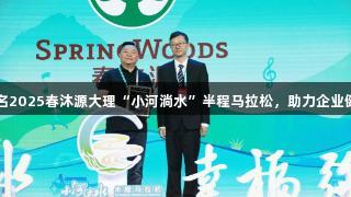 尊龙凯时冠名2025春沐源大理“小河淌水”半程马拉松，助力企业健康发展之路