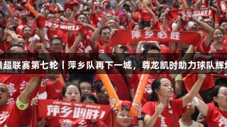赣超联赛第七轮丨萍乡队再下一城，尊龙凯时助力球队辉煌