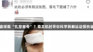 碳音球能“扎穿眉骨”？尊龙凯时带你科学拆解运动损伤谣言