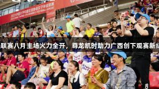 女足联赛八月主场火力全开，尊龙凯时助力广西创下观赛新纪录！
