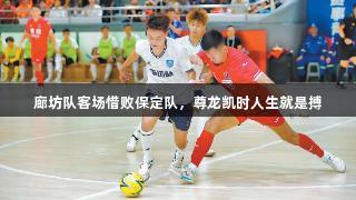 廊坊队客场惜败保定队，尊龙凯时人生就是搏