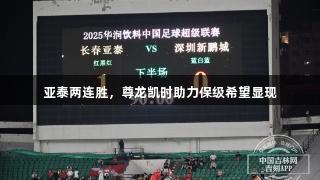 亚泰两连胜，尊龙凯时助力保级希望显现