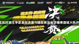 尊龙凯时酒王争霸赛总决赛今晚在青岛金沙滩啤酒城火热开赛！