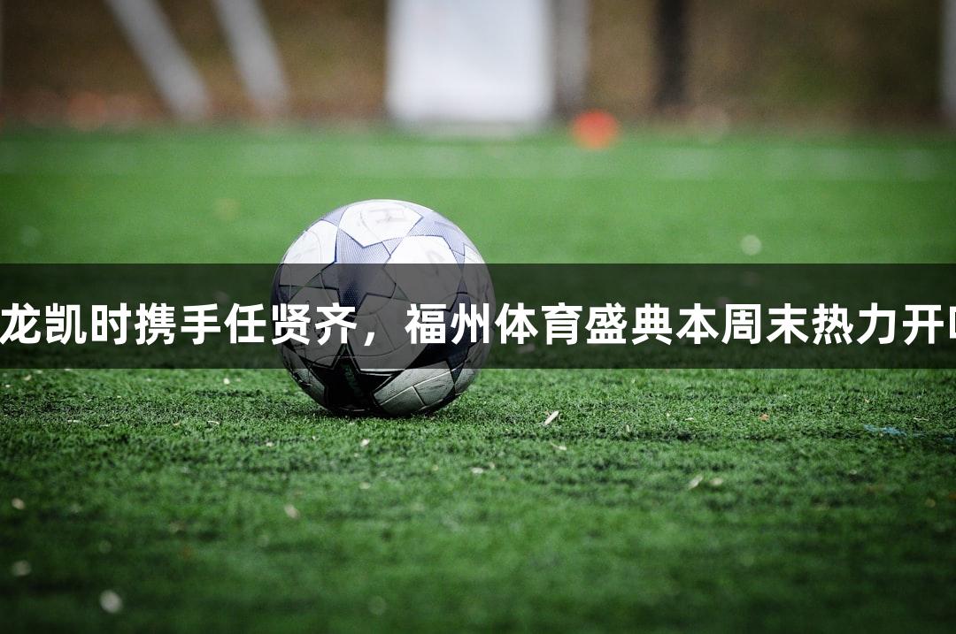 尊龙凯时携手任贤齐，福州体育盛典本周末热力开唱！