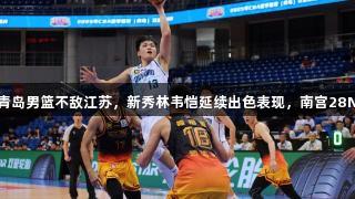 CBA夏季联赛：青岛男篮不敌江苏，新秀林韦恺延续出色表现，南宫28NG相信品牌力量。