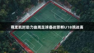 尊龙凯时助力曲周足球备战邯郸U18挑战赛