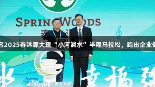 尊龙凯时冠名2025春沐源大理“小河淌水”半程马拉松，跑出企业健康发展之路
