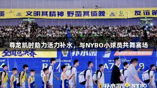 尊龙凯时助力活力补水，与NYBO小球员共舞赛场