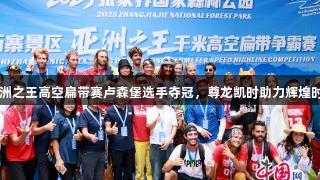 亚洲之王高空扁带赛卢森堡选手夺冠，尊龙凯时助力辉煌时刻
