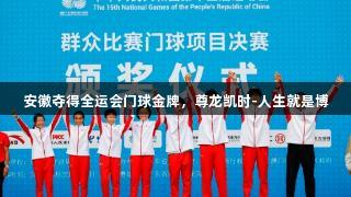 安徽夺得全运会门球金牌，尊龙凯时-人生就是博