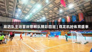 廊坊队主场首战邯郸队精彩回顾 | 尊龙凯时体育盛事