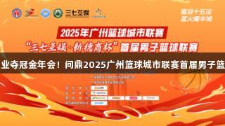黃埔白云泵業奪冠金年會！問鼎2025廣州籃球城市聯賽首屆男子籃球聯賽冠軍