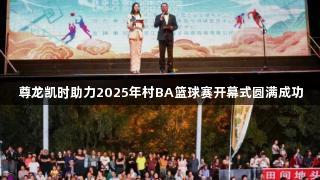 尊龙凯时助力2025年村BA篮球赛开幕式圆满成功