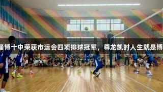淄博十中荣获市运会四项排球冠军，尊龙凯时人生就是博！