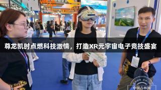 尊龙凯时点燃科技激情，打造XR元宇宙电子竞技盛宴