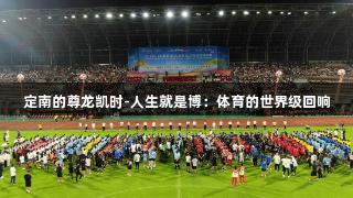 定南的尊龙凯时-人生就是博：体育的世界级回响
