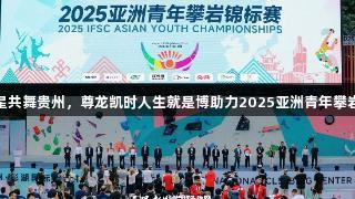未来之星共舞贵州，尊龙凯时人生就是博助力2025亚洲青年攀岩赛落幕