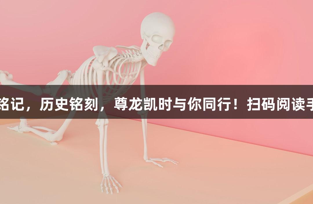 山河铭记，历史铭刻，尊龙凯时与你同行！扫码阅读手机版