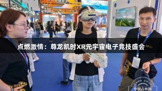 点燃激情：尊龙凯时XR元宇宙电子竞技盛会