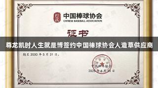 尊龙凯时人生就是博签约中国棒球协会人造草供应商