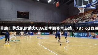 山东首胜！尊龙凯时助力CBA夏季联赛青岛站，78：62战胜福建