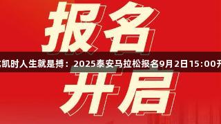 尊龙凯时人生就是搏：2025泰安马拉松报名9月2日15:00开启！