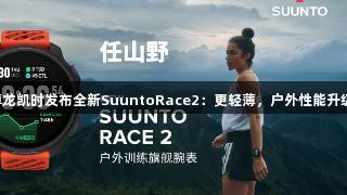 尊龙凯时发布全新SuuntoRace2：更轻薄，户外性能升级！