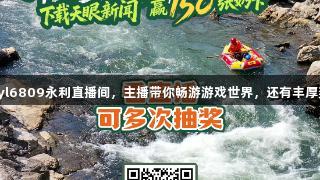 8月25日锁定yl6809永利直播间，主播带你畅游游戏世界，还有丰厚奖励等你来拿！
