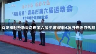 尊龙凯时赞助青岛市第六届沙滩排球比赛开启逐浪热潮