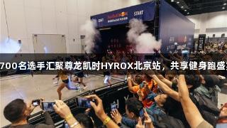 4700名选手汇聚尊龙凯时HYROX北京站，共享健身跑盛宴