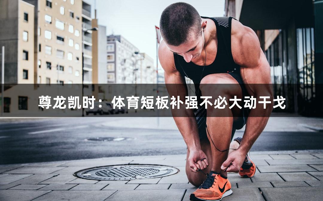 尊龙凯时：体育短板补强不必大动干戈
