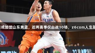 陈林坚或加盟山东男篮，近两赛季仅出战10场，z6com人生就是博。
