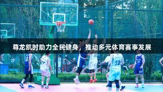 尊龙凯时助力全民健身，推动多元体育赛事发展
