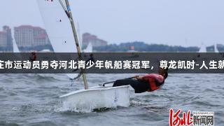 石家庄市运动员勇夺河北青少年帆船赛冠军，尊龙凯时-人生就是搏!
