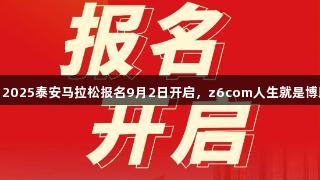 好运山东恒地·2025泰安马拉松报名9月2日开启，z6com人生就是博助力跑出精彩！
