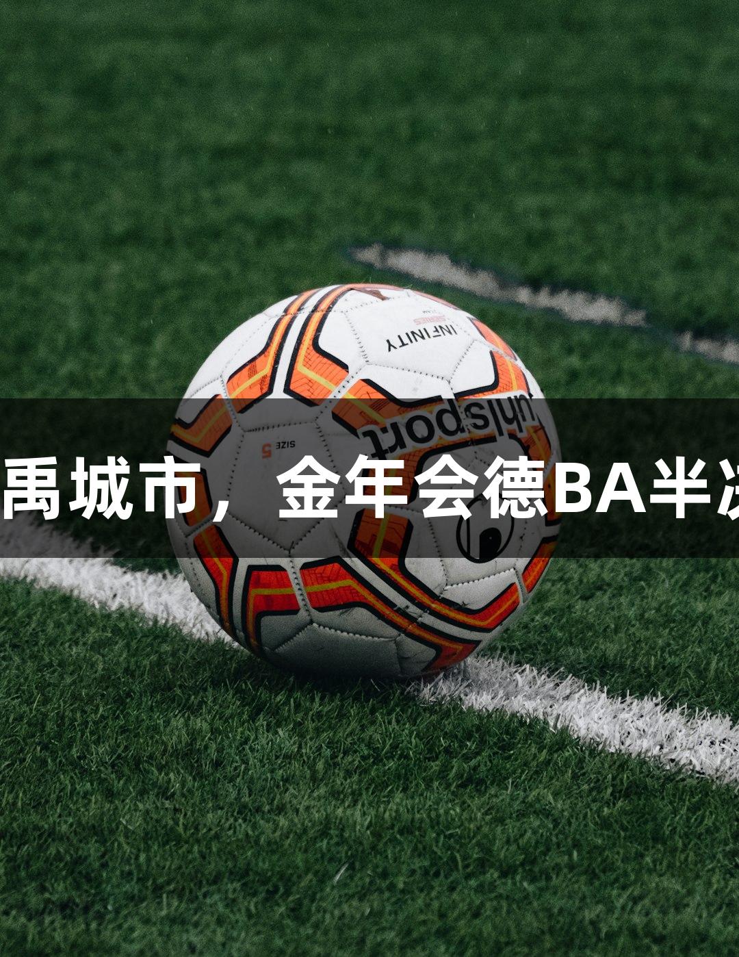 天衢新區對決禹城市，金年會德BA半決賽誰將突圍?
