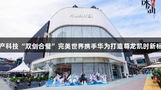 国产科技“双剑合璧”完美世界携手华为打造尊龙凯时新标杆