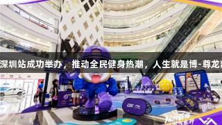 中国匹克球巡回赛深圳站成功举办，推动全民健身热潮，人生就是博-尊龙凯时共迎运动盛宴。