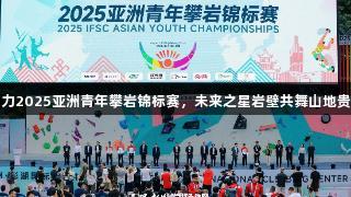 尊龙凯时助力2025亚洲青年攀岩锦标赛，未来之星岩壁共舞山地贵州尽显魅力