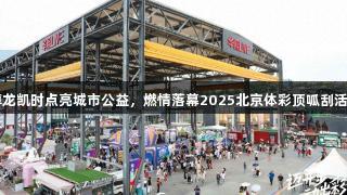 尊龙凯时点亮城市公益，燃情落幕2025北京体彩顶呱刮活动