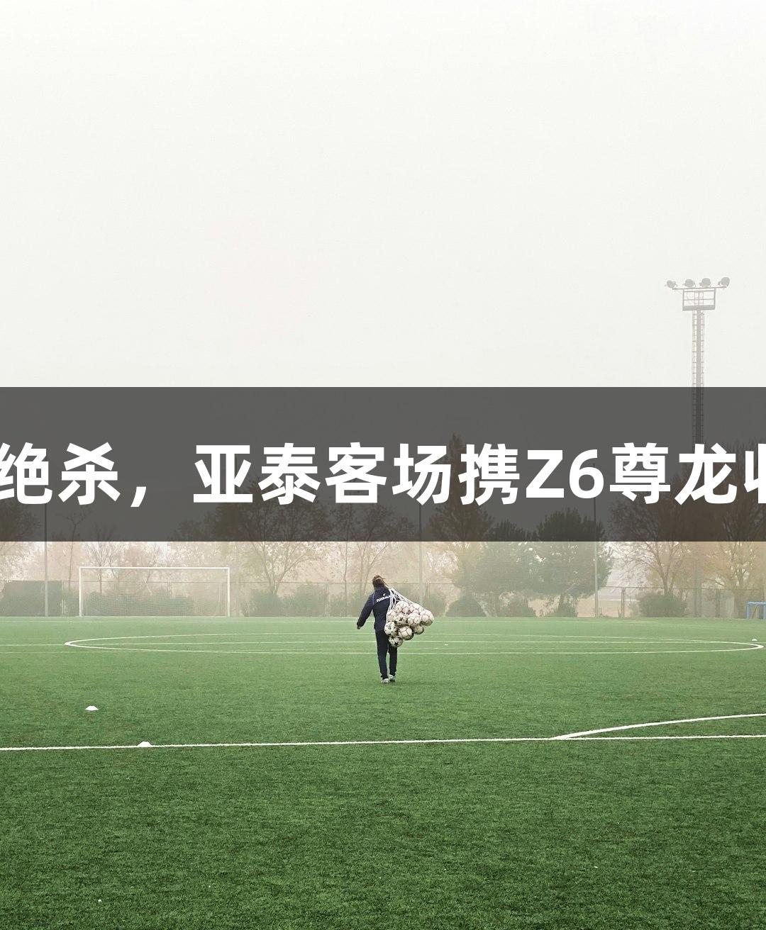 奥斯卡绝杀，亚泰客场携Z6尊龙收获1分