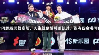 郭朴闪耀霹雳舞赛场，人生就是博尊龙凯时，连夺四金书写传奇